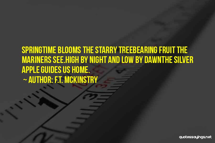 F.T. McKinstry Quotes: Springtime Blooms The Starry Treebearing Fruit The Mariners See.high By Night And Low By Dawnthe Silver Apple Guides Us Home.