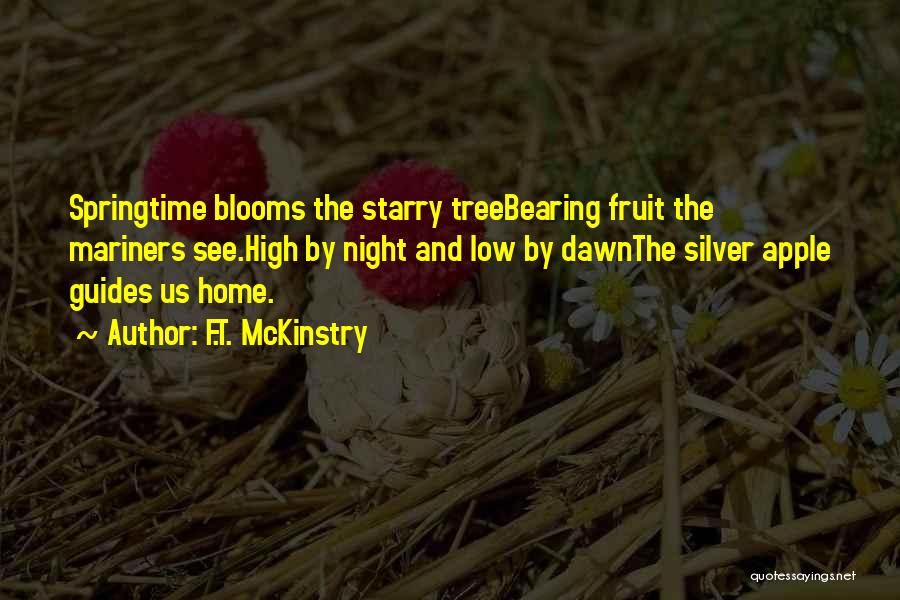 F.T. McKinstry Quotes: Springtime Blooms The Starry Treebearing Fruit The Mariners See.high By Night And Low By Dawnthe Silver Apple Guides Us Home.