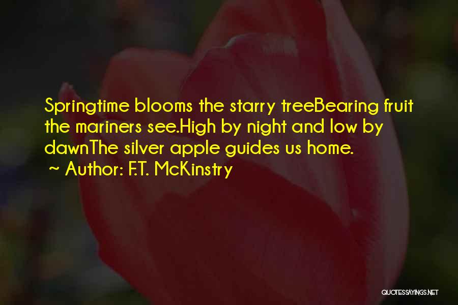 F.T. McKinstry Quotes: Springtime Blooms The Starry Treebearing Fruit The Mariners See.high By Night And Low By Dawnthe Silver Apple Guides Us Home.