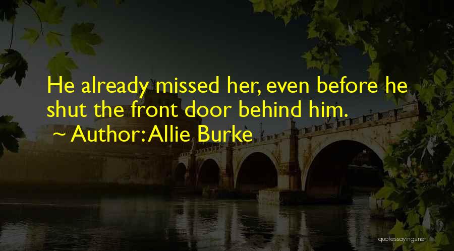 Allie Burke Quotes: He Already Missed Her, Even Before He Shut The Front Door Behind Him.
