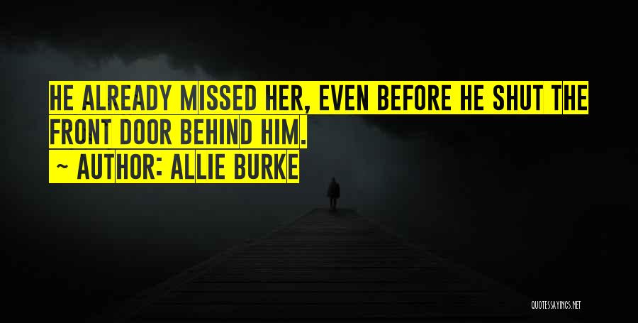 Allie Burke Quotes: He Already Missed Her, Even Before He Shut The Front Door Behind Him.