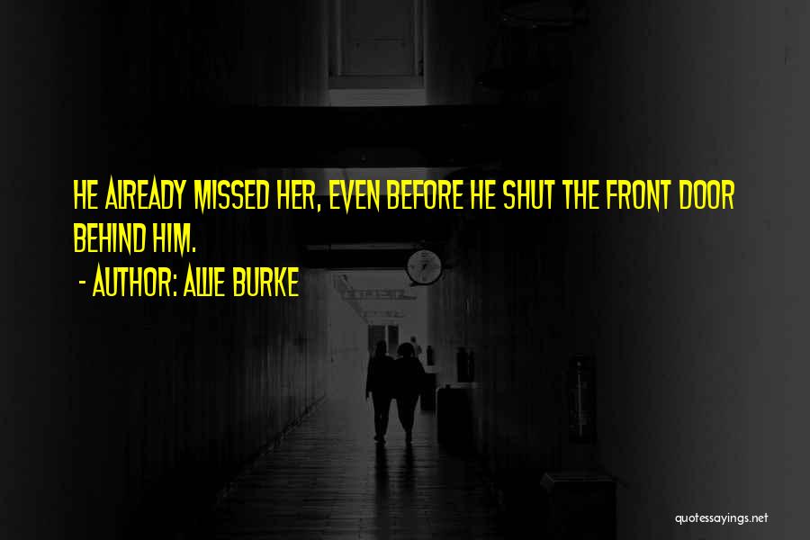 Allie Burke Quotes: He Already Missed Her, Even Before He Shut The Front Door Behind Him.