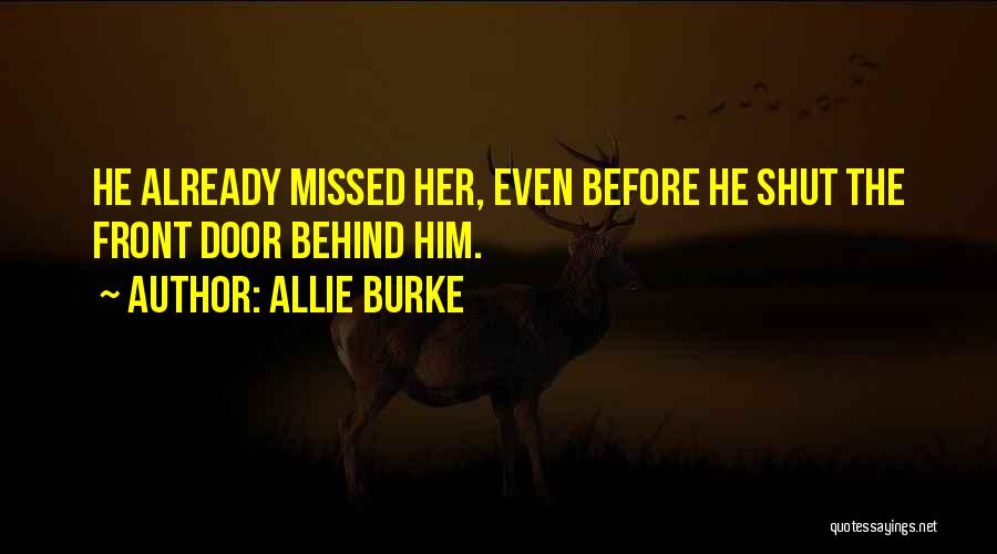 Allie Burke Quotes: He Already Missed Her, Even Before He Shut The Front Door Behind Him.