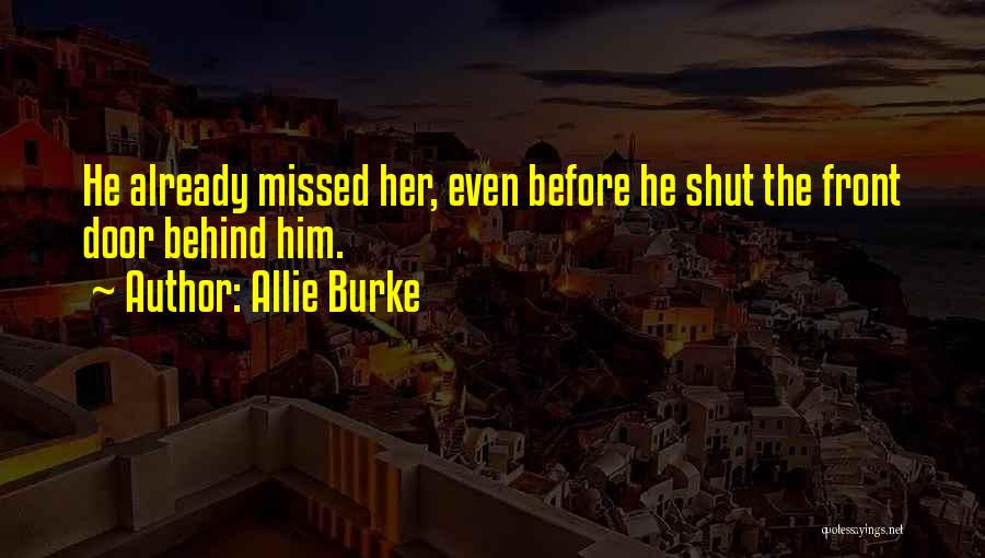 Allie Burke Quotes: He Already Missed Her, Even Before He Shut The Front Door Behind Him.