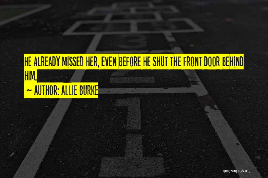 Allie Burke Quotes: He Already Missed Her, Even Before He Shut The Front Door Behind Him.