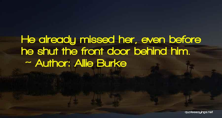Allie Burke Quotes: He Already Missed Her, Even Before He Shut The Front Door Behind Him.
