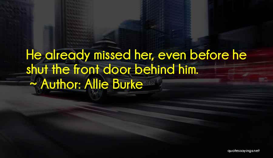 Allie Burke Quotes: He Already Missed Her, Even Before He Shut The Front Door Behind Him.