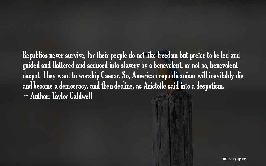 Taylor Caldwell Quotes: Republics Never Survive, For Their People Do Not Like Freedom But Prefer To Be Led And Guided And Flattered And
