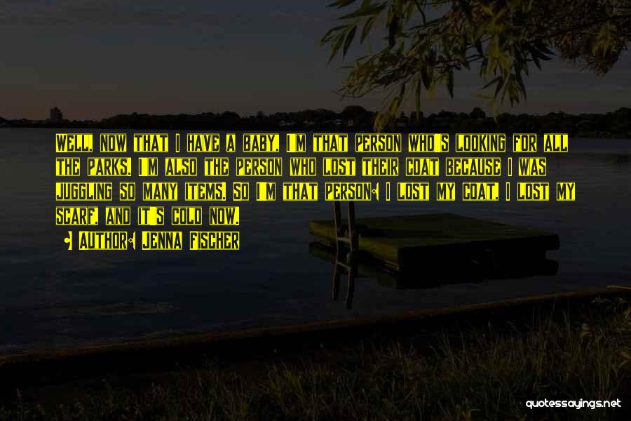 Jenna Fischer Quotes: Well, Now That I Have A Baby, I'm That Person Who's Looking For All The Parks. I'm Also The Person