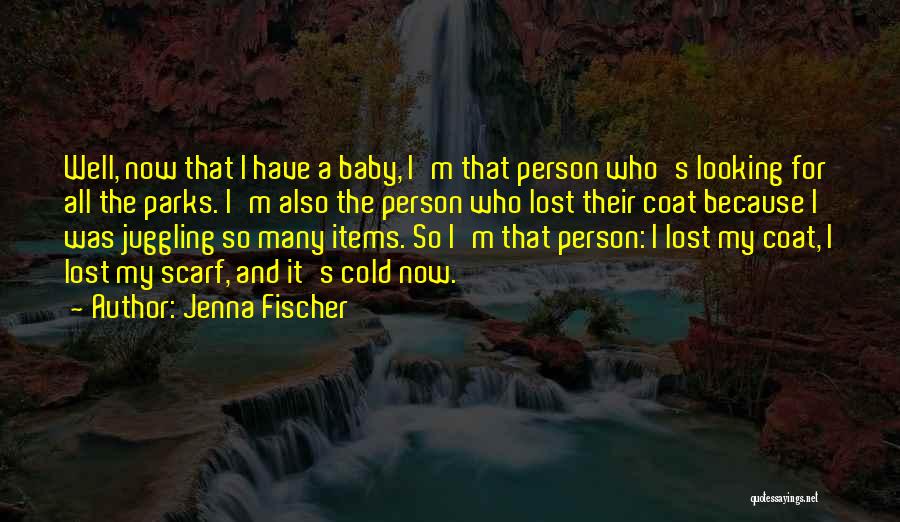 Jenna Fischer Quotes: Well, Now That I Have A Baby, I'm That Person Who's Looking For All The Parks. I'm Also The Person