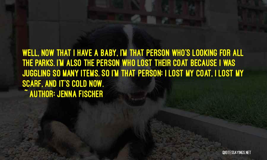 Jenna Fischer Quotes: Well, Now That I Have A Baby, I'm That Person Who's Looking For All The Parks. I'm Also The Person