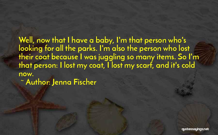 Jenna Fischer Quotes: Well, Now That I Have A Baby, I'm That Person Who's Looking For All The Parks. I'm Also The Person