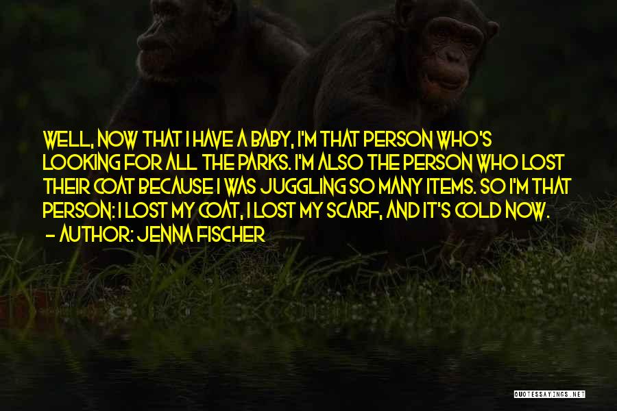 Jenna Fischer Quotes: Well, Now That I Have A Baby, I'm That Person Who's Looking For All The Parks. I'm Also The Person