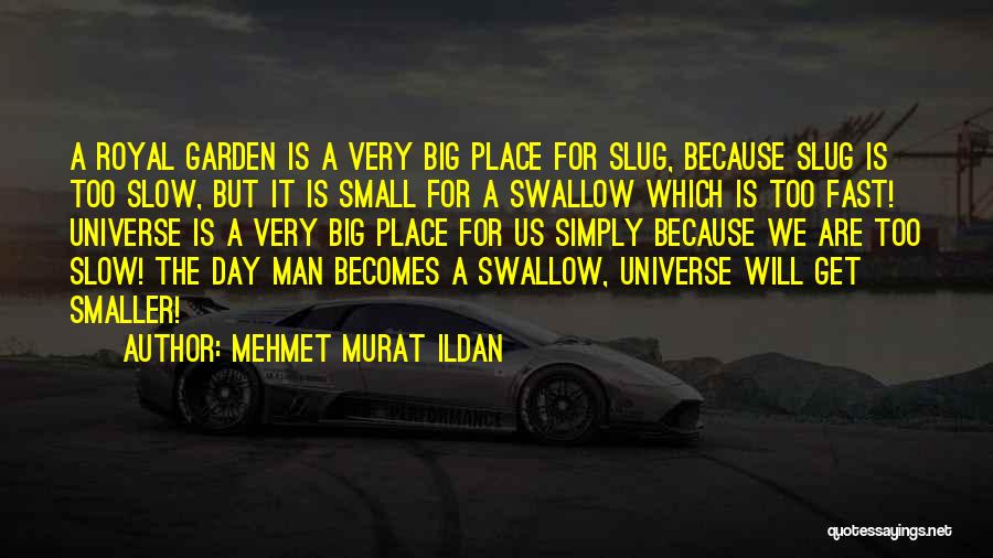 Mehmet Murat Ildan Quotes: A Royal Garden Is A Very Big Place For Slug, Because Slug Is Too Slow, But It Is Small For
