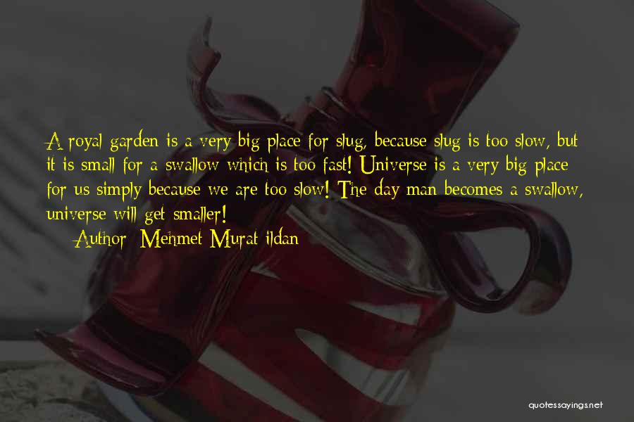 Mehmet Murat Ildan Quotes: A Royal Garden Is A Very Big Place For Slug, Because Slug Is Too Slow, But It Is Small For