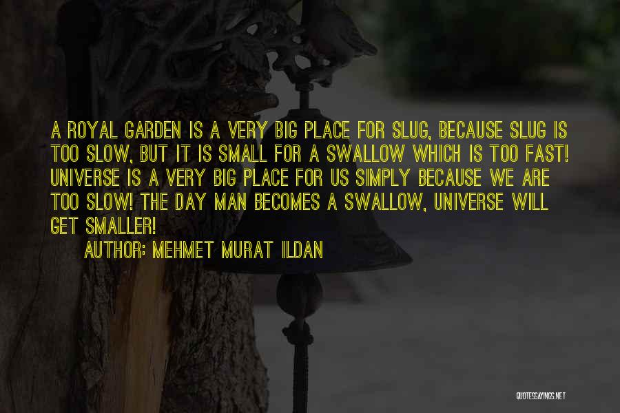 Mehmet Murat Ildan Quotes: A Royal Garden Is A Very Big Place For Slug, Because Slug Is Too Slow, But It Is Small For