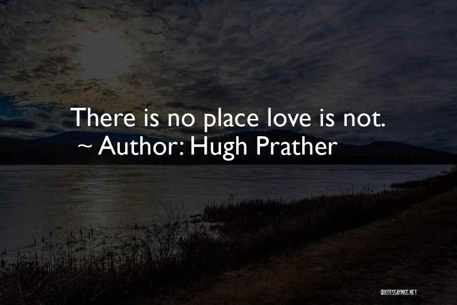 Hugh Prather Quotes: There Is No Place Love Is Not.