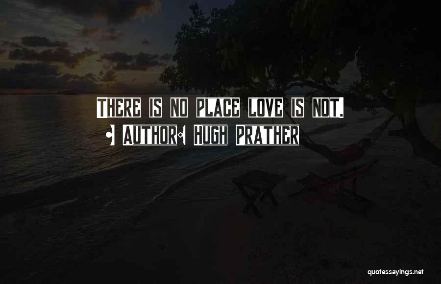 Hugh Prather Quotes: There Is No Place Love Is Not.