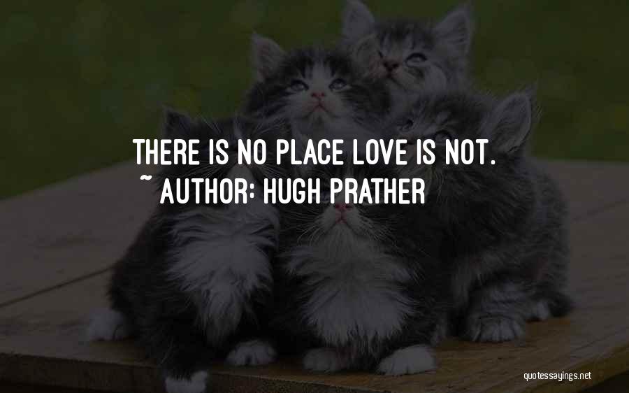 Hugh Prather Quotes: There Is No Place Love Is Not.