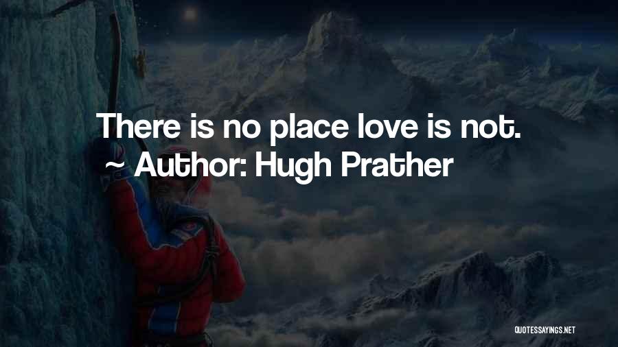 Hugh Prather Quotes: There Is No Place Love Is Not.