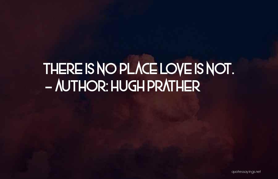 Hugh Prather Quotes: There Is No Place Love Is Not.