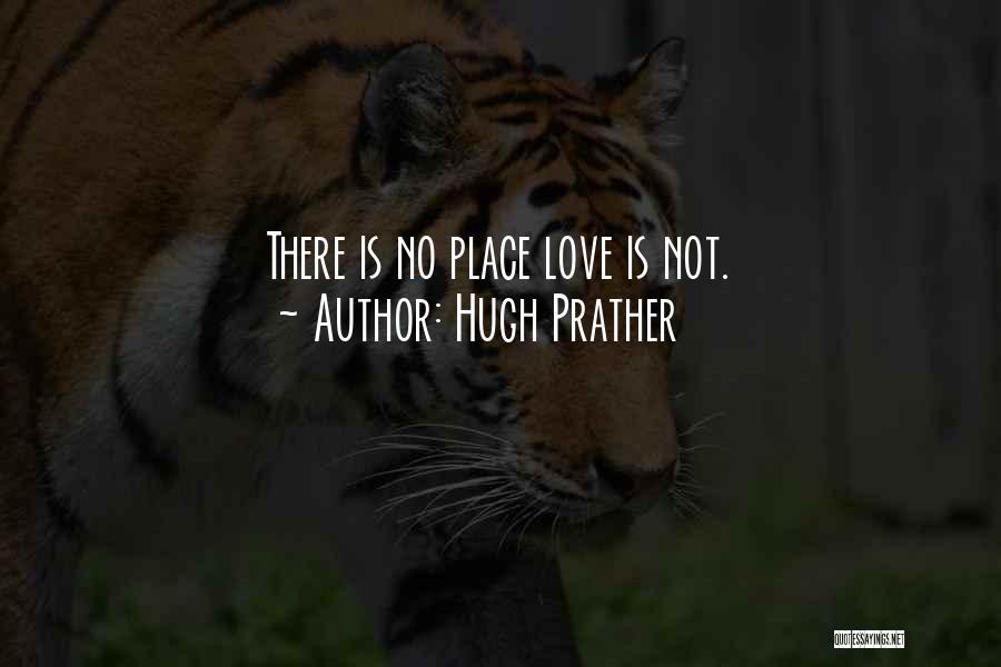 Hugh Prather Quotes: There Is No Place Love Is Not.