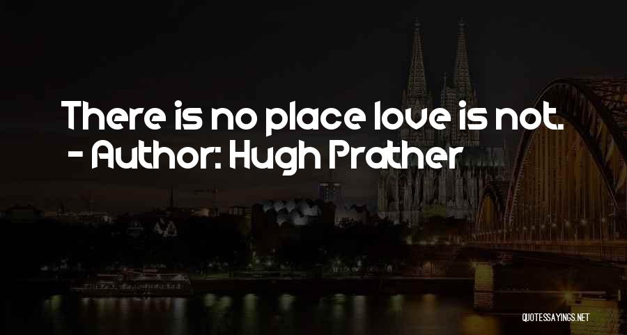 Hugh Prather Quotes: There Is No Place Love Is Not.