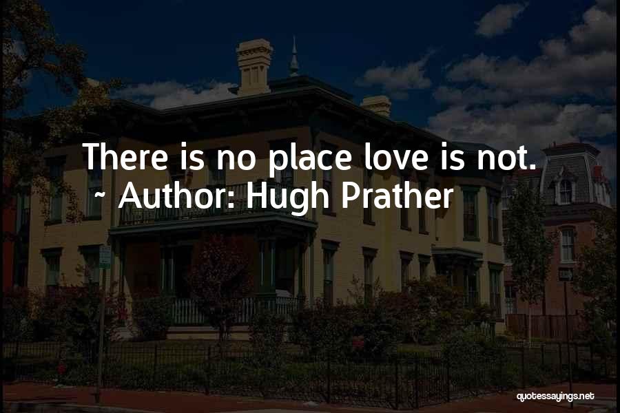 Hugh Prather Quotes: There Is No Place Love Is Not.