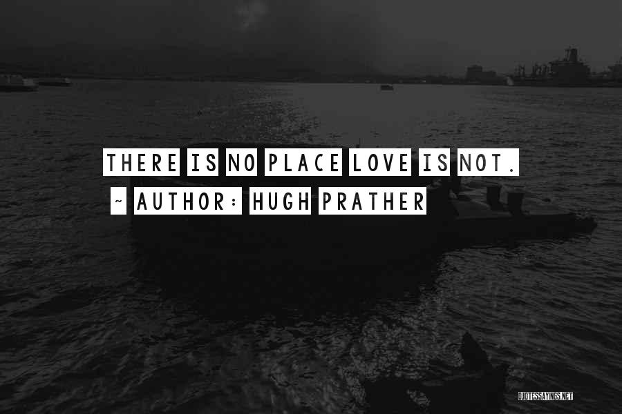 Hugh Prather Quotes: There Is No Place Love Is Not.