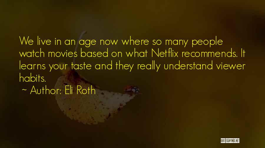 Eli Roth Quotes: We Live In An Age Now Where So Many People Watch Movies Based On What Netflix Recommends. It Learns Your