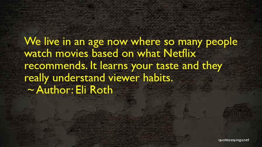 Eli Roth Quotes: We Live In An Age Now Where So Many People Watch Movies Based On What Netflix Recommends. It Learns Your