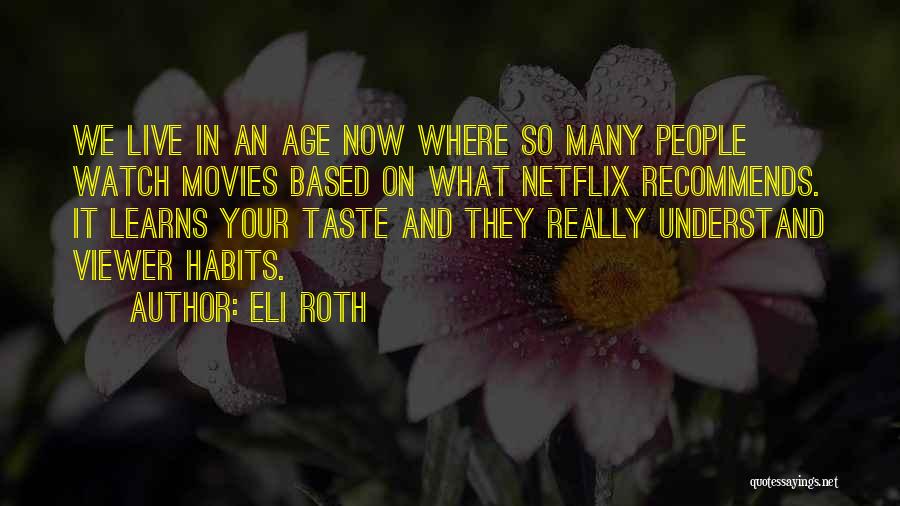 Eli Roth Quotes: We Live In An Age Now Where So Many People Watch Movies Based On What Netflix Recommends. It Learns Your