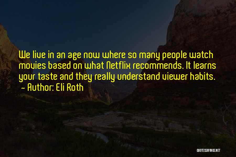 Eli Roth Quotes: We Live In An Age Now Where So Many People Watch Movies Based On What Netflix Recommends. It Learns Your