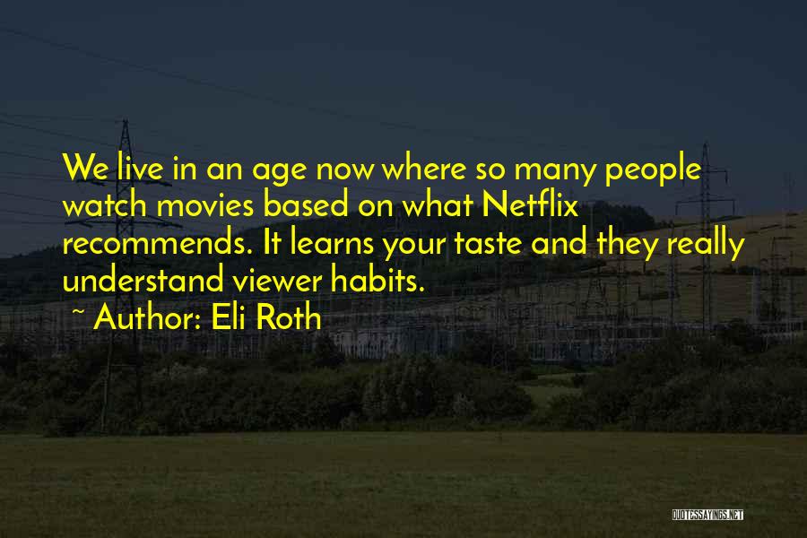 Eli Roth Quotes: We Live In An Age Now Where So Many People Watch Movies Based On What Netflix Recommends. It Learns Your