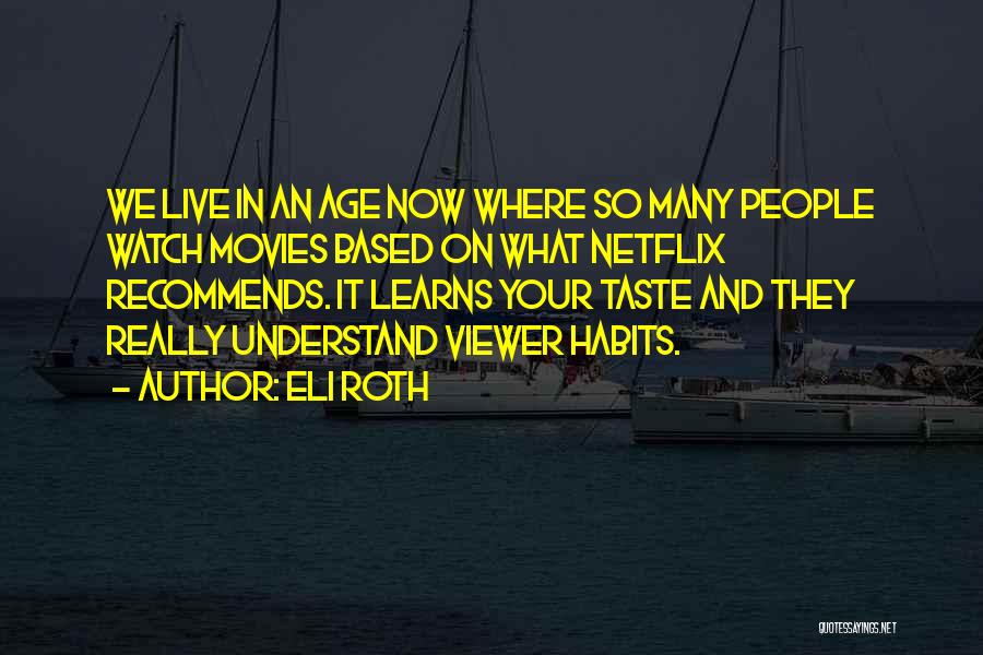 Eli Roth Quotes: We Live In An Age Now Where So Many People Watch Movies Based On What Netflix Recommends. It Learns Your