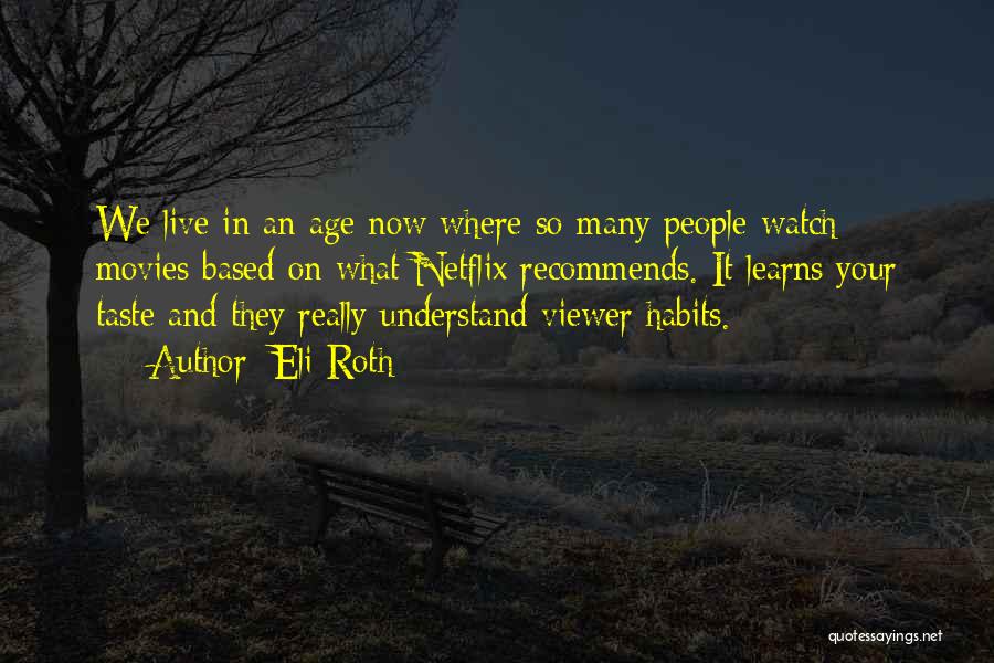 Eli Roth Quotes: We Live In An Age Now Where So Many People Watch Movies Based On What Netflix Recommends. It Learns Your