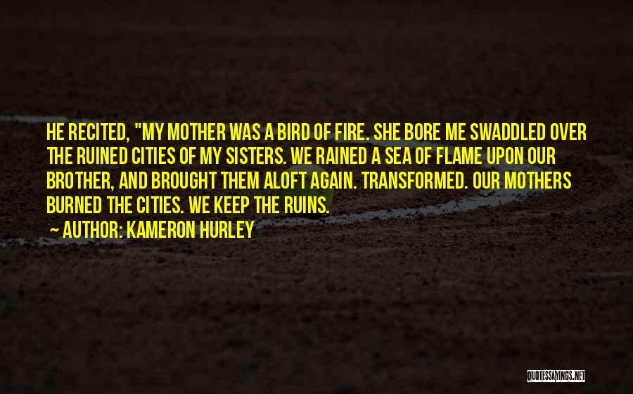 Kameron Hurley Quotes: He Recited, My Mother Was A Bird Of Fire. She Bore Me Swaddled Over The Ruined Cities Of My Sisters.