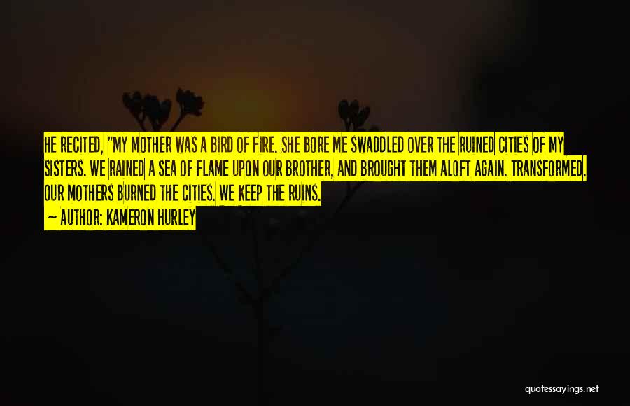 Kameron Hurley Quotes: He Recited, My Mother Was A Bird Of Fire. She Bore Me Swaddled Over The Ruined Cities Of My Sisters.