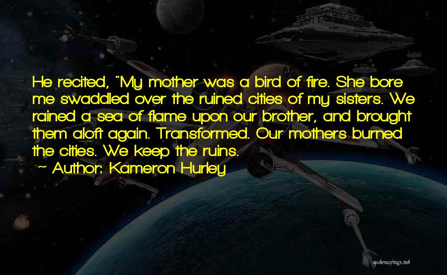 Kameron Hurley Quotes: He Recited, My Mother Was A Bird Of Fire. She Bore Me Swaddled Over The Ruined Cities Of My Sisters.