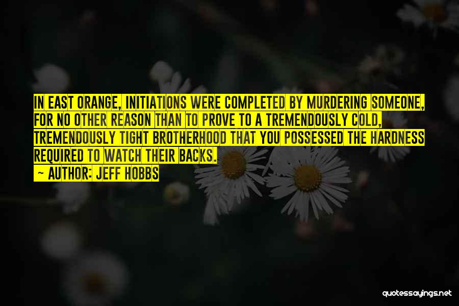 Jeff Hobbs Quotes: In East Orange, Initiations Were Completed By Murdering Someone, For No Other Reason Than To Prove To A Tremendously Cold,