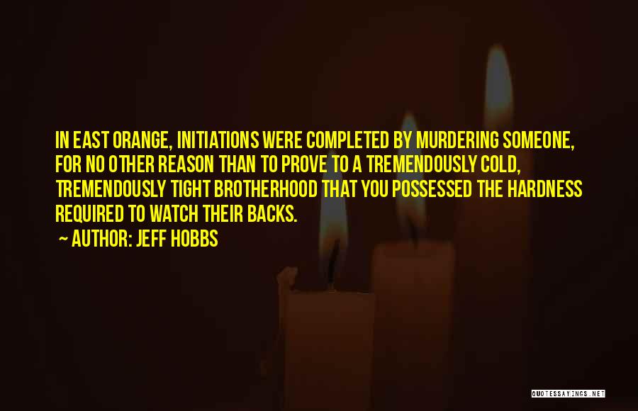 Jeff Hobbs Quotes: In East Orange, Initiations Were Completed By Murdering Someone, For No Other Reason Than To Prove To A Tremendously Cold,