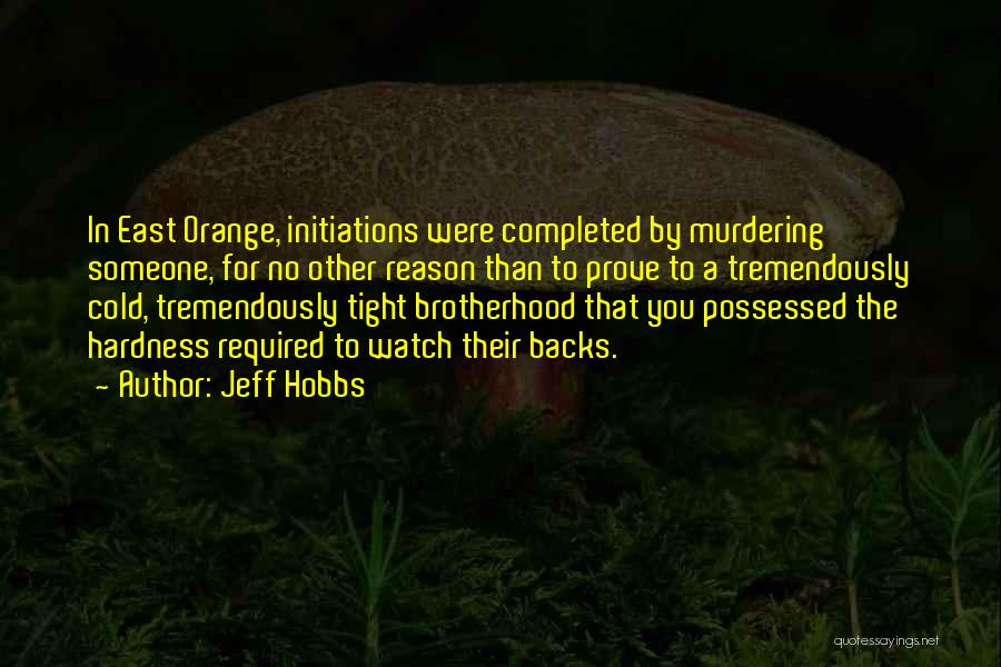 Jeff Hobbs Quotes: In East Orange, Initiations Were Completed By Murdering Someone, For No Other Reason Than To Prove To A Tremendously Cold,