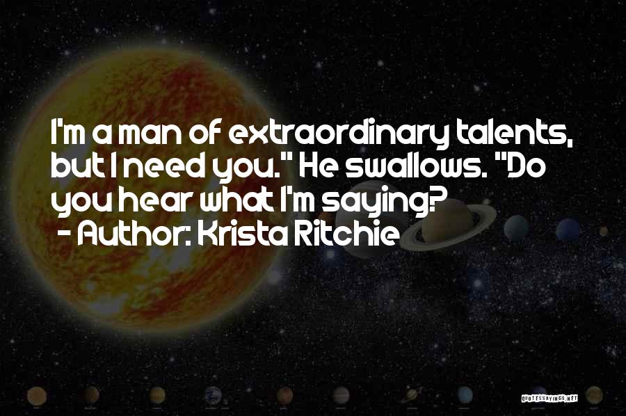 Krista Ritchie Quotes: I'm A Man Of Extraordinary Talents, But I Need You. He Swallows. Do You Hear What I'm Saying?