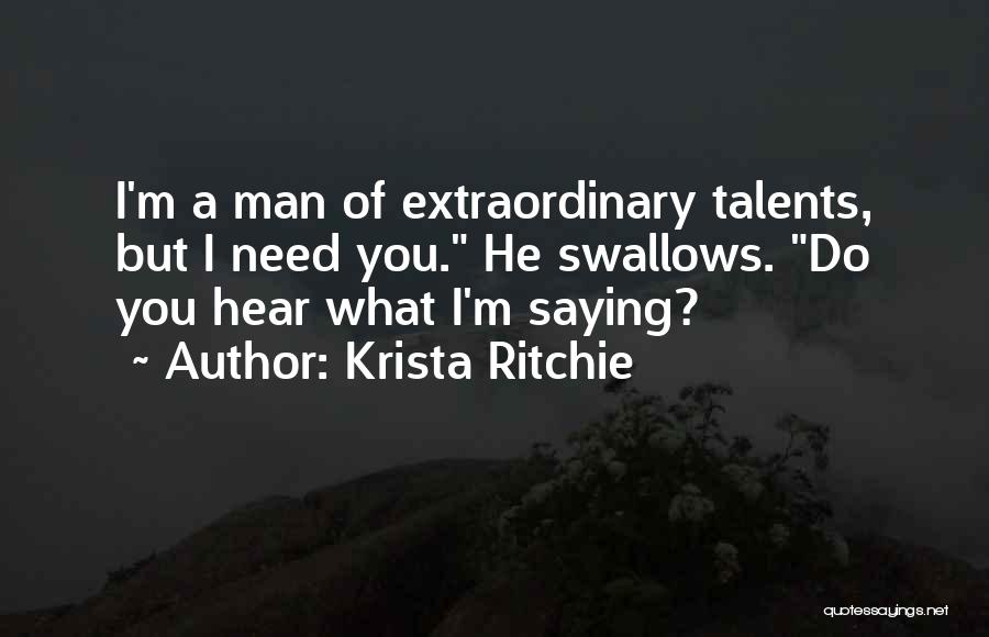 Krista Ritchie Quotes: I'm A Man Of Extraordinary Talents, But I Need You. He Swallows. Do You Hear What I'm Saying?