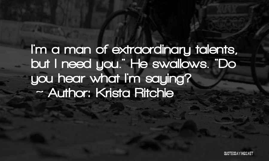 Krista Ritchie Quotes: I'm A Man Of Extraordinary Talents, But I Need You. He Swallows. Do You Hear What I'm Saying?