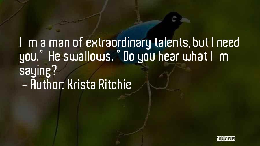 Krista Ritchie Quotes: I'm A Man Of Extraordinary Talents, But I Need You. He Swallows. Do You Hear What I'm Saying?