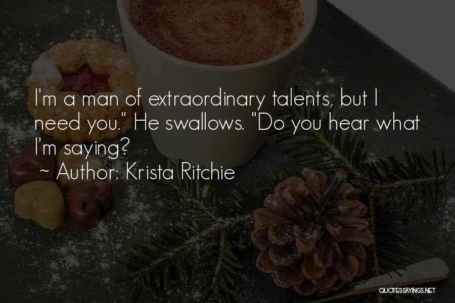 Krista Ritchie Quotes: I'm A Man Of Extraordinary Talents, But I Need You. He Swallows. Do You Hear What I'm Saying?