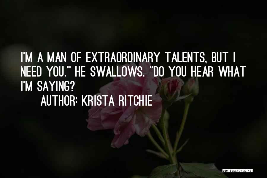 Krista Ritchie Quotes: I'm A Man Of Extraordinary Talents, But I Need You. He Swallows. Do You Hear What I'm Saying?