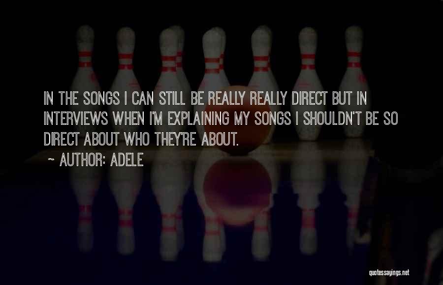 Adele Quotes: In The Songs I Can Still Be Really Really Direct But In Interviews When I'm Explaining My Songs I Shouldn't