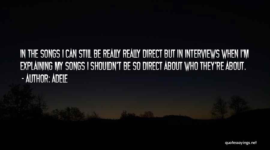 Adele Quotes: In The Songs I Can Still Be Really Really Direct But In Interviews When I'm Explaining My Songs I Shouldn't